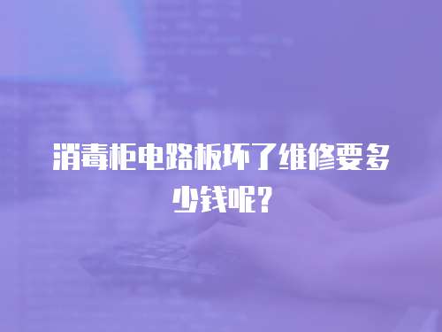 消毒柜電路板壞了維修要多少錢呢？