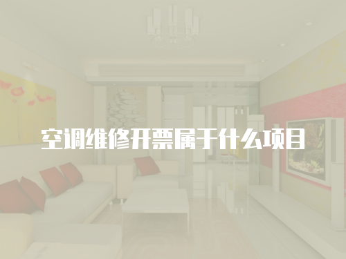 空調(diào)維修開票屬于什么項目