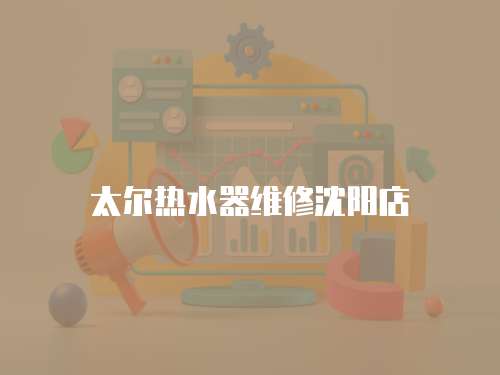 太爾熱水器維修沈陽店