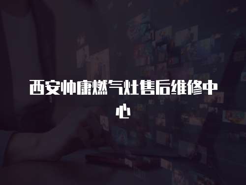 西安帥康燃?xì)庠钍酆缶S修中心