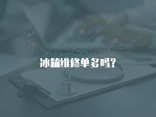 冰箱維修單多嗎？