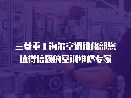 三菱重工海爾空調維修部您值得信賴的空調維修專家