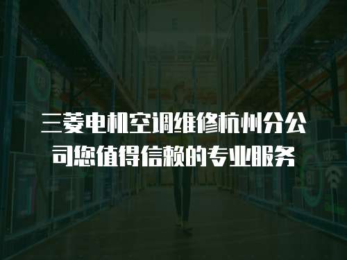 三菱電機(jī)空調(diào)維修杭州分公司您值得信賴的專業(yè)服務(wù)