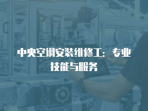 中央空調安裝維修工：專業技能與服務