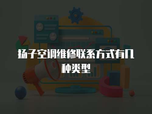 揚(yáng)子空調(diào)維修聯(lián)系方式有幾種類型