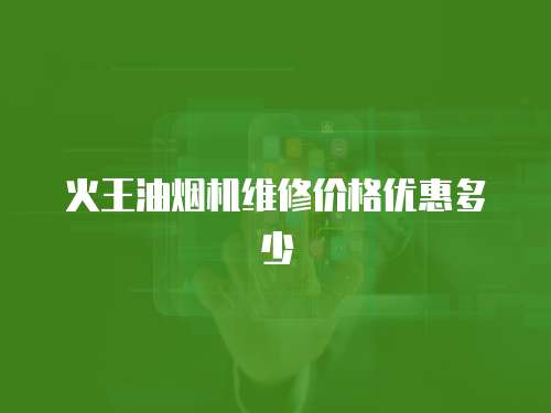 火王油煙機維修價格優惠多少