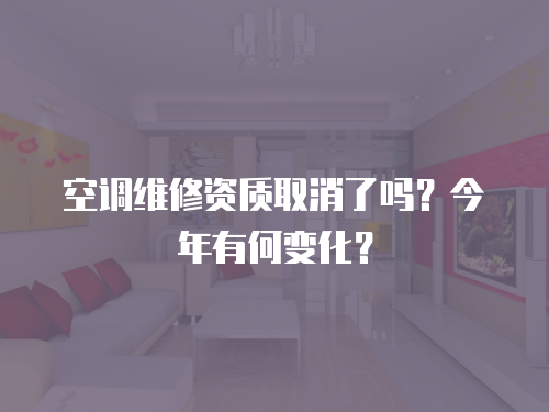 空調(diào)維修資質(zhì)取消了嗎？今年有何變化？