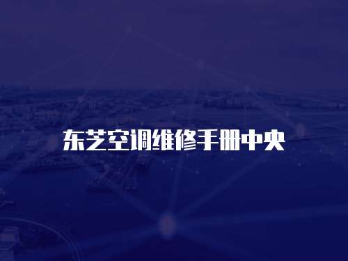 東芝空調(diào)維修手冊(cè)中央