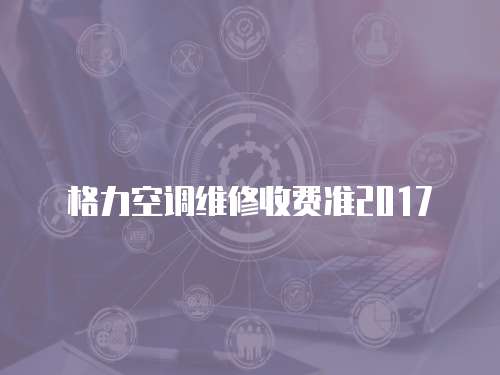 格力空調維修收費準2017