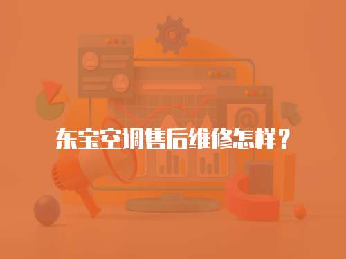 東寶空調(diào)售后維修怎樣？