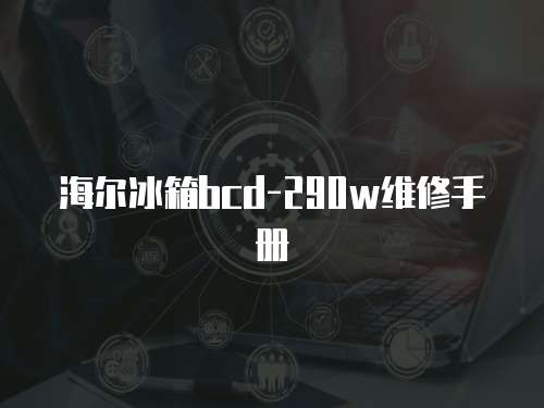 海爾冰箱bcd-290w維修手冊(cè)