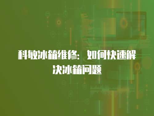 科敏冰箱維修：如何快速解決冰箱問題