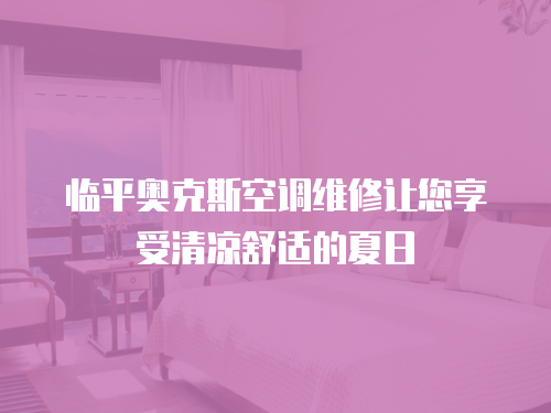 臨平奧克斯空調(diào)維修讓您享受清涼舒適的夏日
