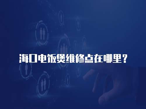 海口電飯煲維修點在哪里？