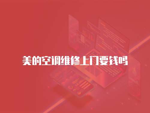 美的空調(diào)維修上門要錢嗎