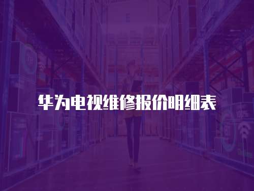 華為電視維修報價明細表