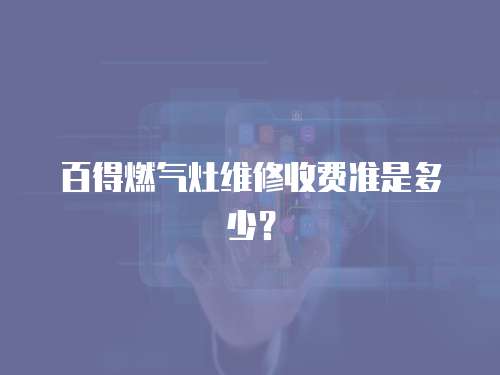 百得燃氣灶維修收費準是多少？