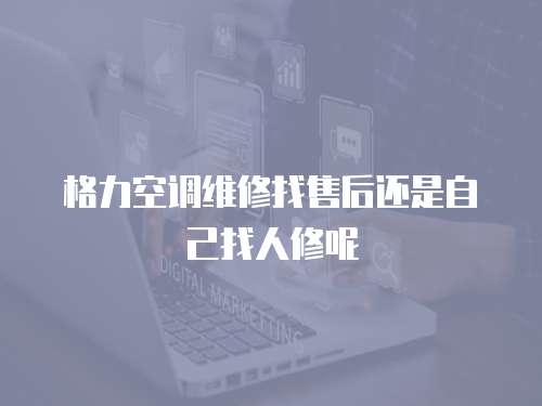 格力空調(diào)維修找售后還是自己找人修呢