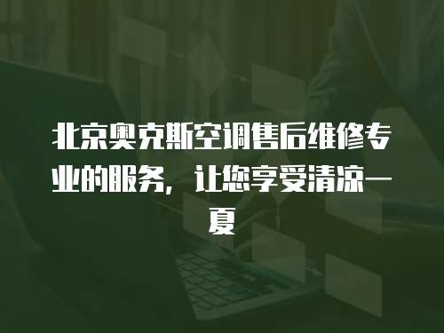 北京奧克斯空調售后維修專業的服務，讓您享受清涼一夏