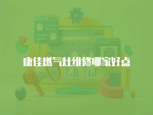 康佳燃氣灶維修哪家好點