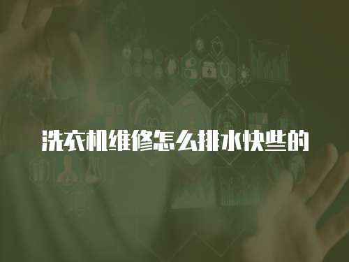 洗衣機維修怎么排水快些的