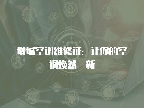 增城空調維修證：讓你的空調煥然一新