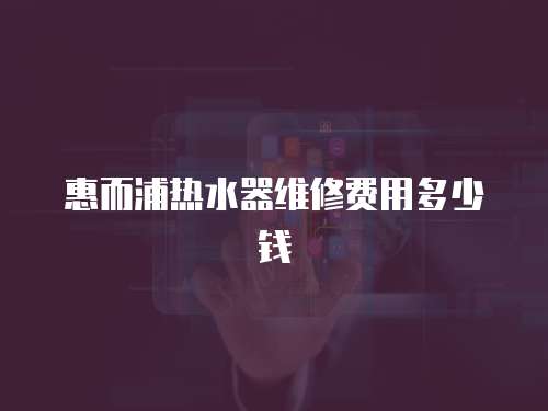 惠而浦熱水器維修費(fèi)用多少錢