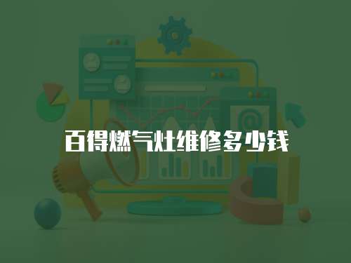 百得燃?xì)庠罹S修多少錢(qián)