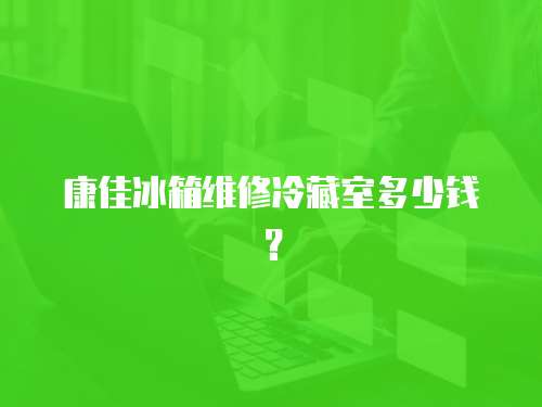 康佳冰箱維修冷藏室多少錢？