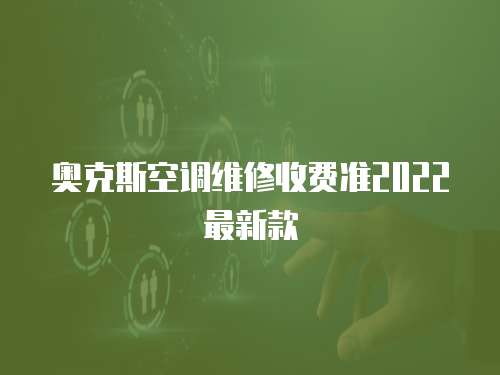 奧克斯空調(diào)維修收費準(zhǔn)2022最新款