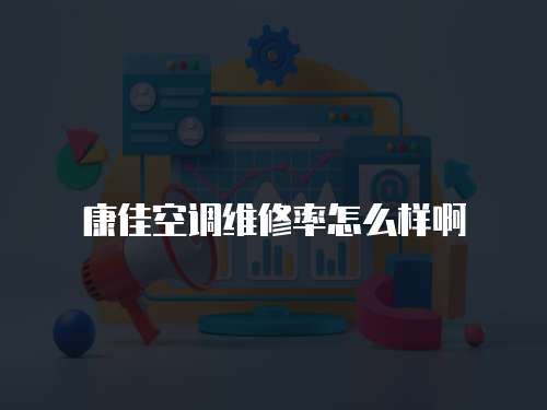 康佳空調維修率怎么樣啊