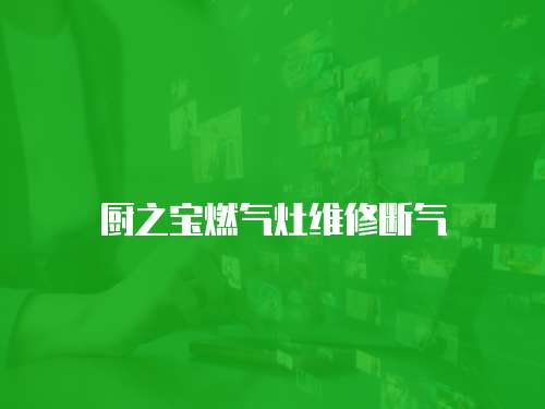 廚之寶燃?xì)庠罹S修斷氣