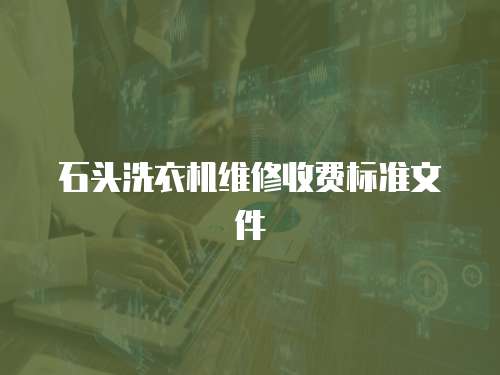 石頭洗衣機(jī)維修收費(fèi)標(biāo)準(zhǔn)文件