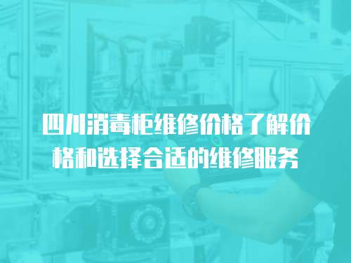 四川消毒柜維修價格了解價格和選擇合適的維修服務