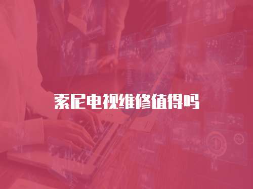 索尼電視維修值得嗎