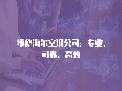 維修海爾空調(diào)公司：專業(yè)、可靠、高效