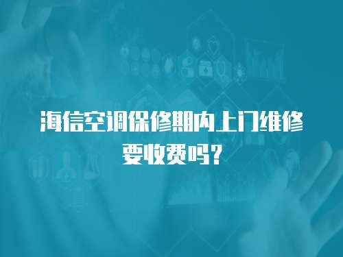 海信空調保修期內上門維修要收費嗎？