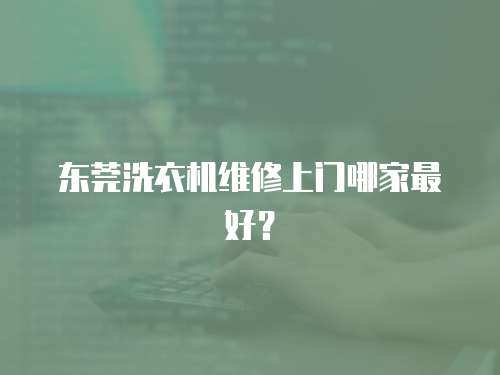 東莞洗衣機(jī)維修上門哪家最好？