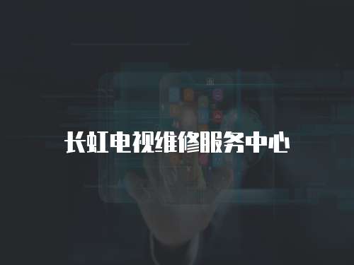 長虹電視維修服務中心