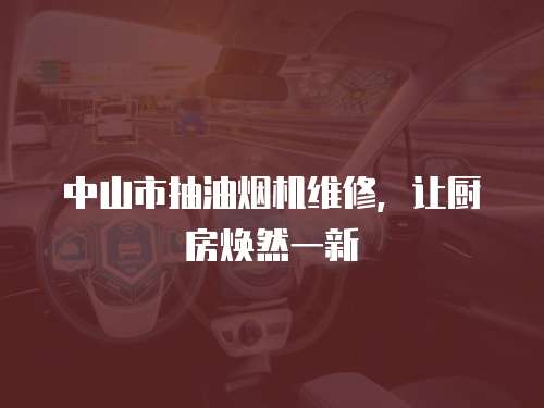 中山市抽油煙機維修，讓廚房煥然一新