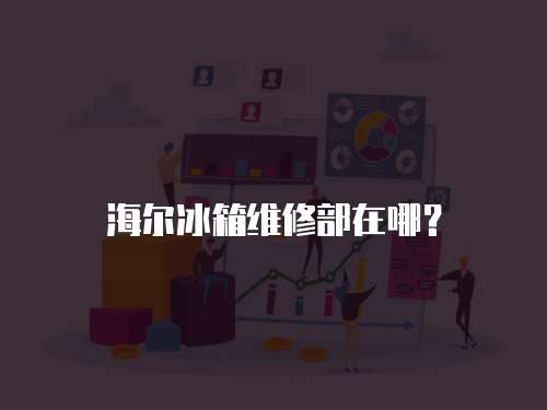 海爾冰箱維修部在哪？