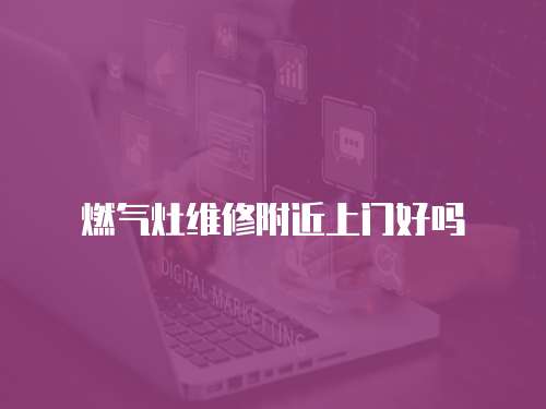 燃氣灶維修附近上門好嗎