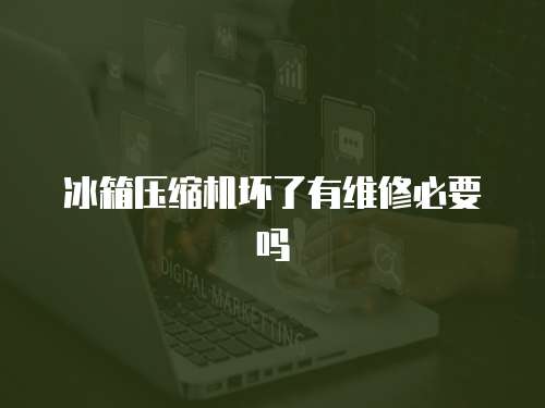 冰箱壓縮機(jī)壞了有維修必要嗎