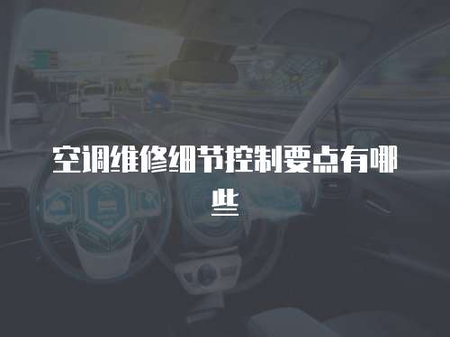 空調(diào)維修細(xì)節(jié)控制要點有哪些