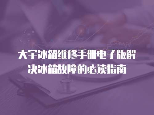 大宇冰箱維修手冊電子版解決冰箱故障的必讀指南