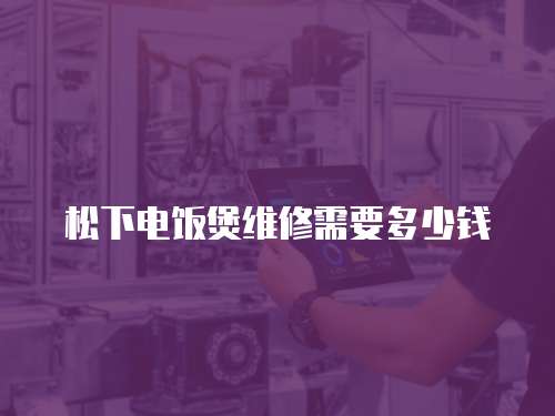 松下電飯煲維修需要多少錢