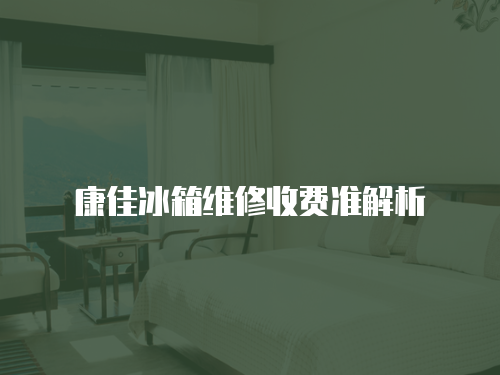 康佳冰箱維修收費(fèi)準(zhǔn)解析