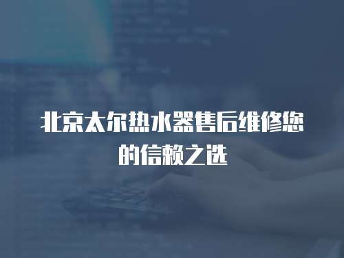 北京太爾熱水器售后維修您的信賴之選