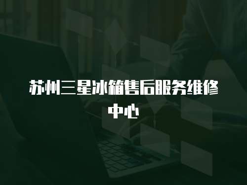 蘇州三星冰箱售后服務維修中心