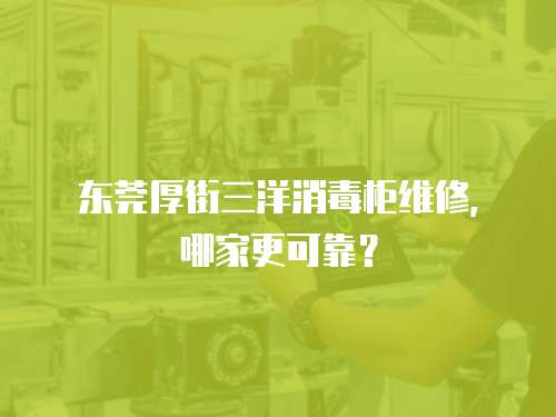 東莞厚街三洋消毒柜維修，哪家更可靠？